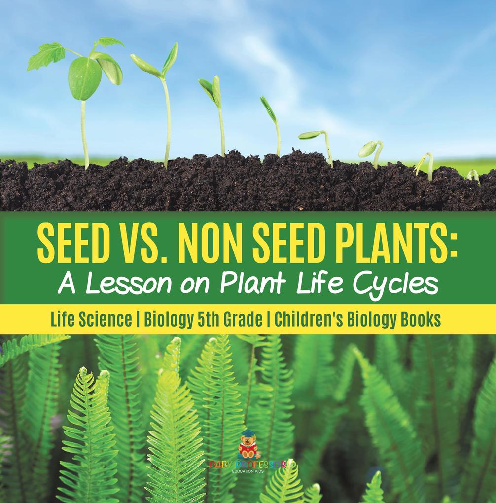Seed vs. Non Seed Plants : A Lesson on Plant Life Cycles | Life Science | Biology 5th Grade | Children‘s Biology Books