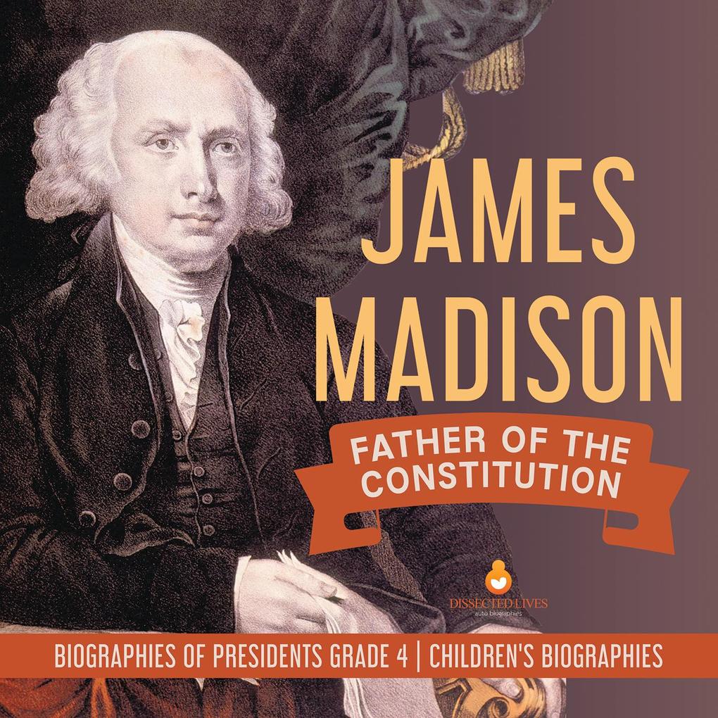 James Madison : Father of the Constitution | Biographies of Presidents Grade 4 | Children‘s Biographies