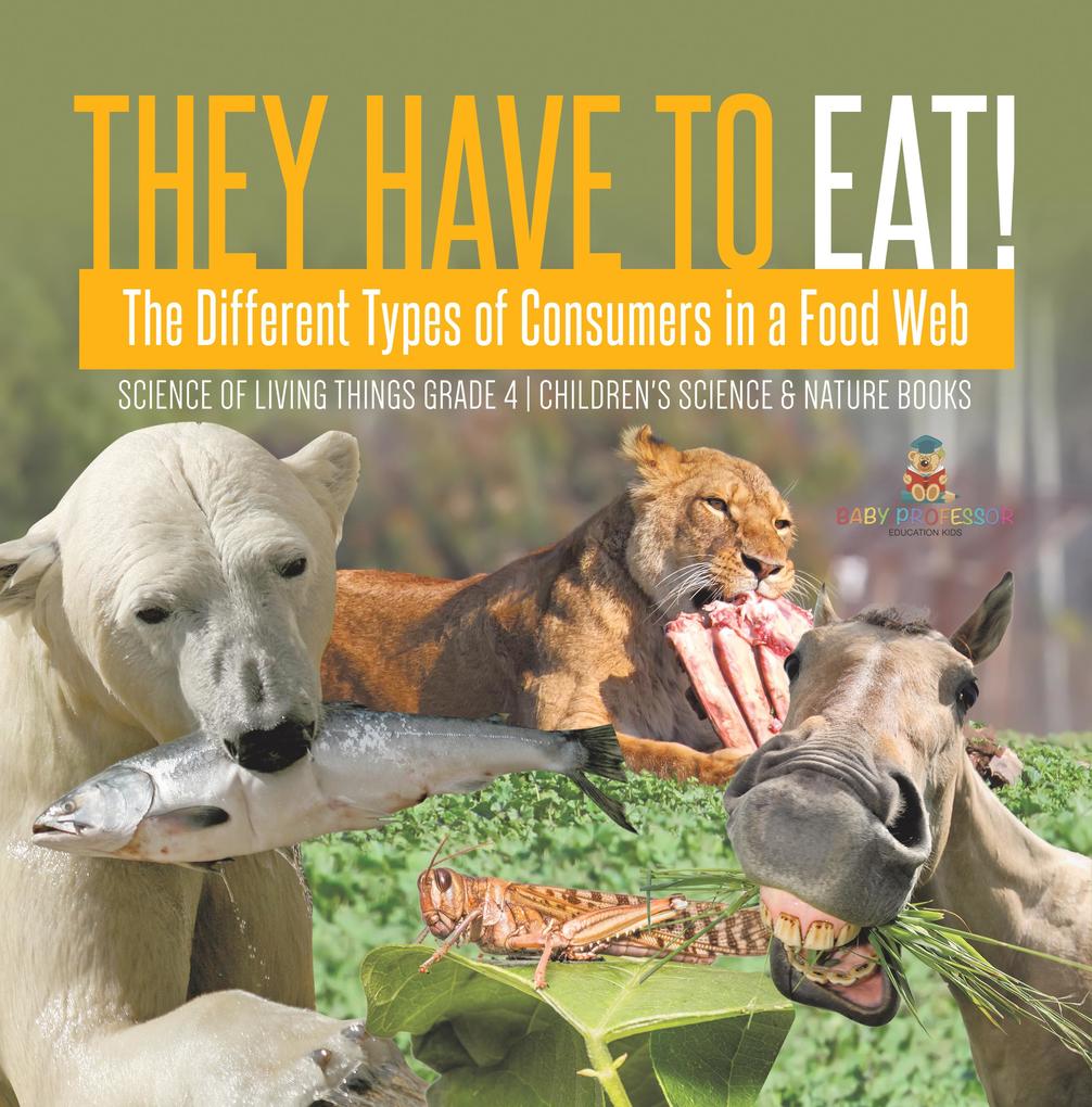 They Have to Eat! : The Different Types of Consumers in a Food Web | Science of Living Things Grade 4 | Children‘s Science & Nature Books