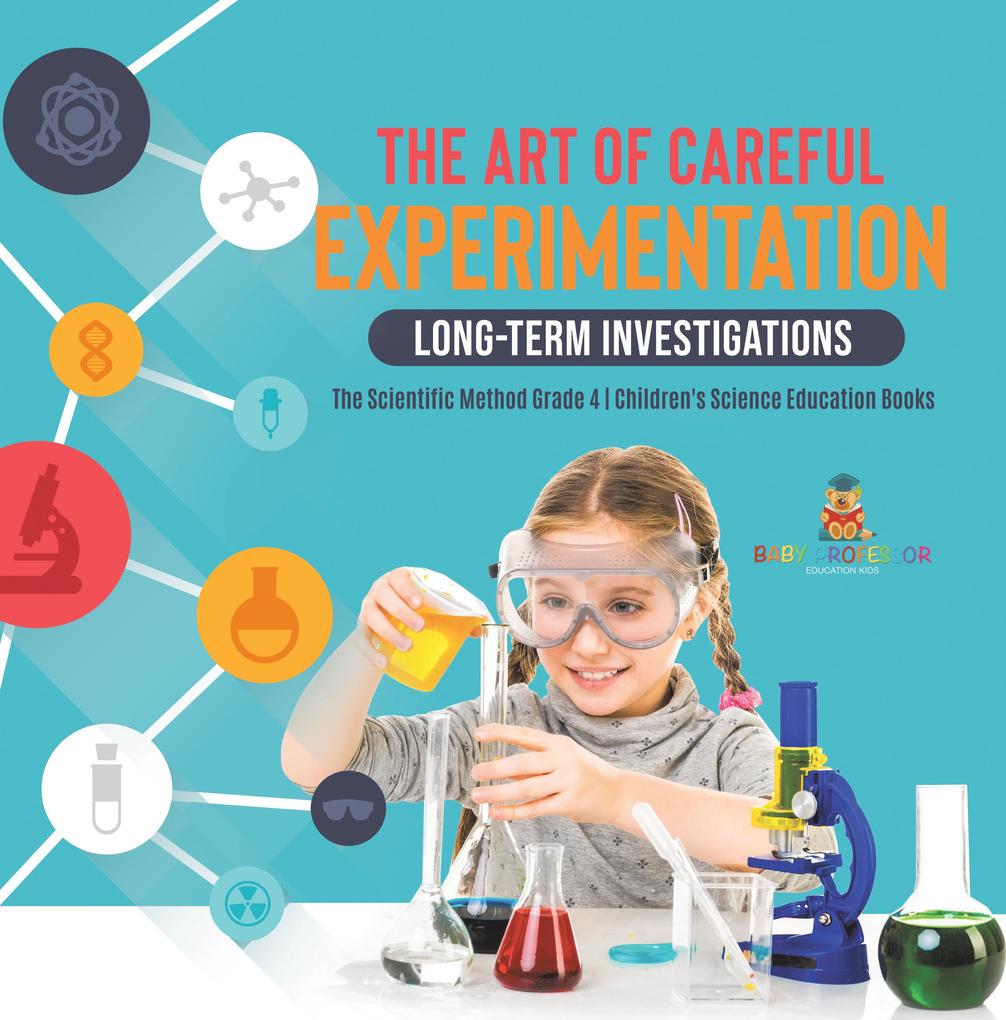 The Art of Careful Experimentation : Long-Term Investigations | The Scientific Method Grade 4 | Children‘s Science Education Books