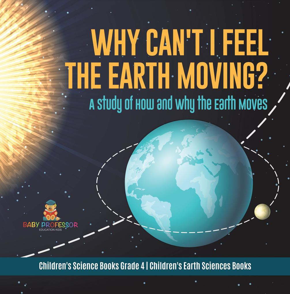 Why Can‘t I Feel the Earth Moving? : A Study of How and Why the Earth Moves | Children‘s Science Books Grade 4 | Children‘s Earth Sciences Books