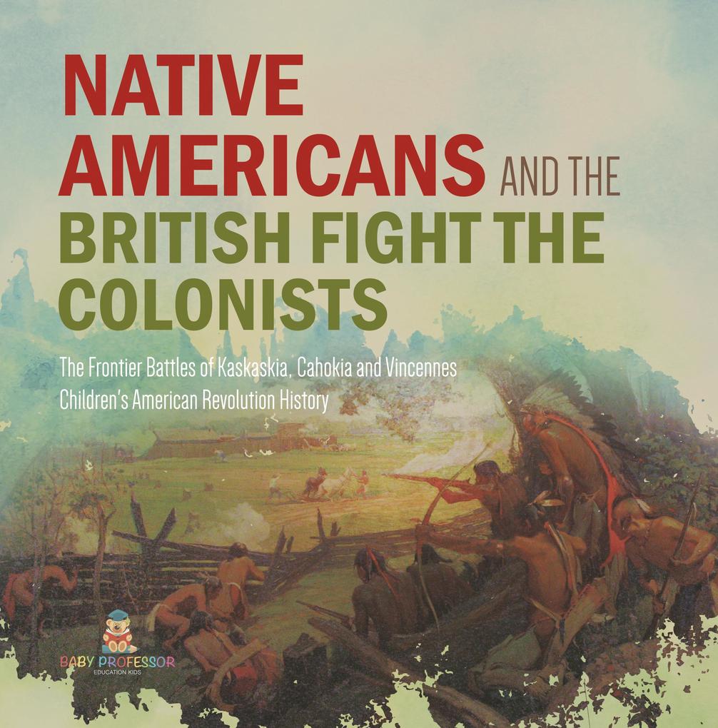 Native Americans and the British Fight the Colonists | The Frontier Battles of Kaskaskia Cahokia and Vincennes | Fourth Grade History | Children‘s American Revolution History