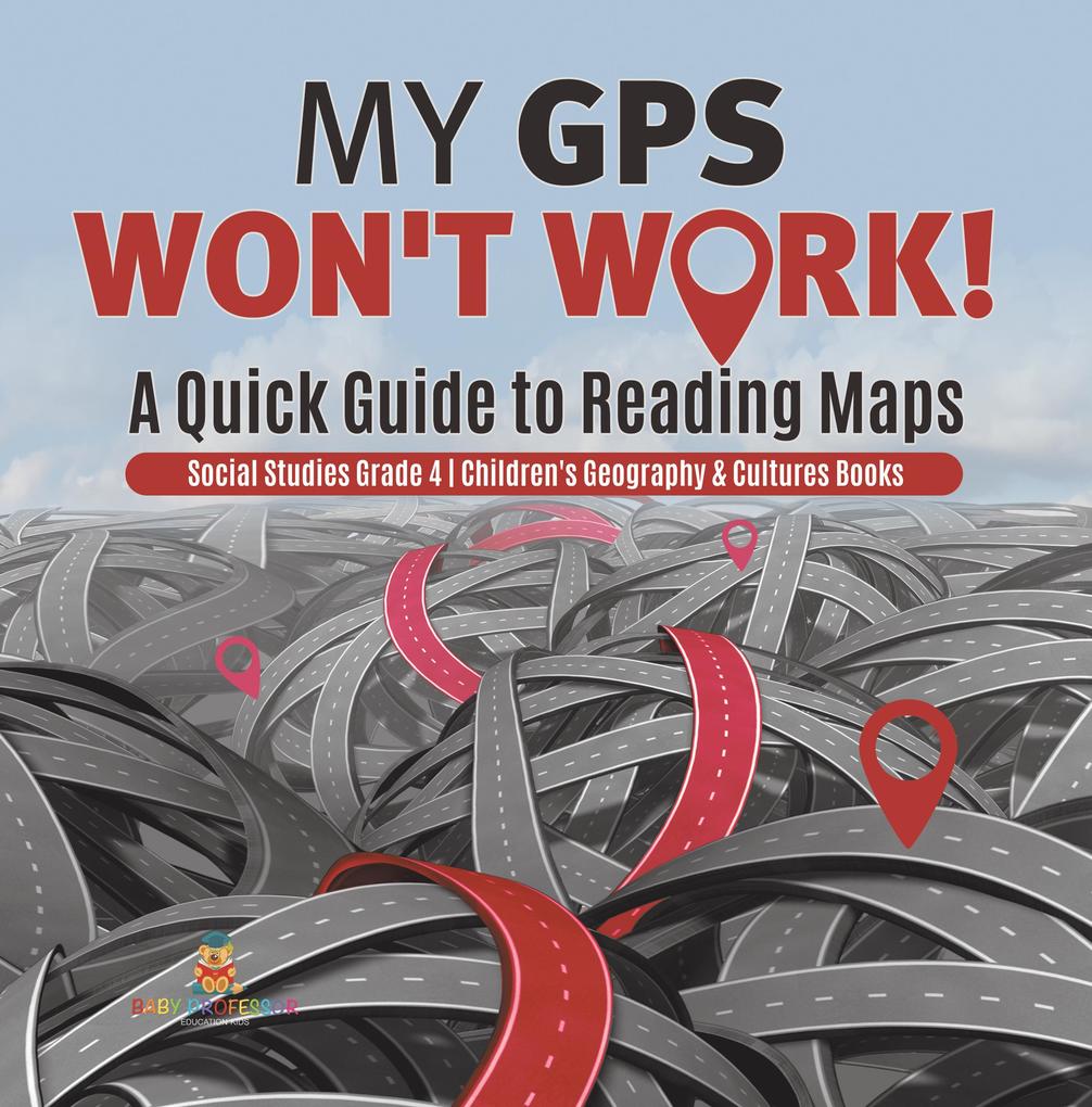 My GPS Won‘t Work! | A Quick Guide to Reading Maps | Social Studies Grade 4 | Children‘s Geography & Cultures Books
