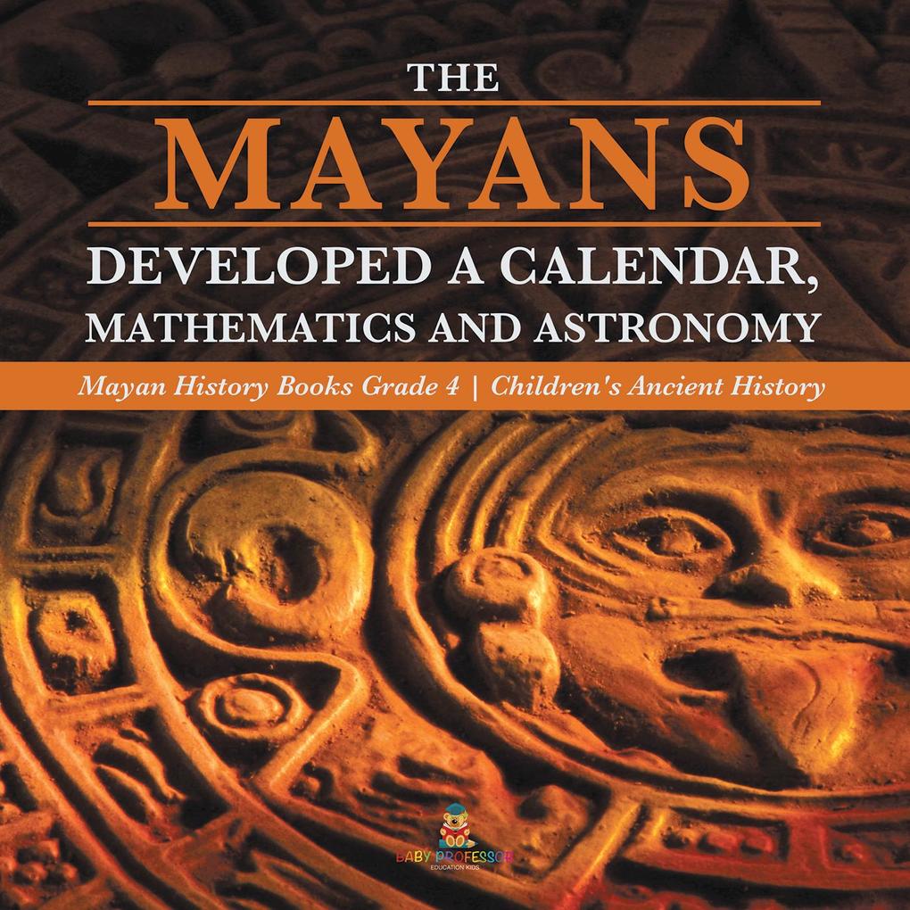 The Mayans Developed a Calendar Mathematics and Astronomy | Mayan History Books Grade 4 | Children‘s Ancient History