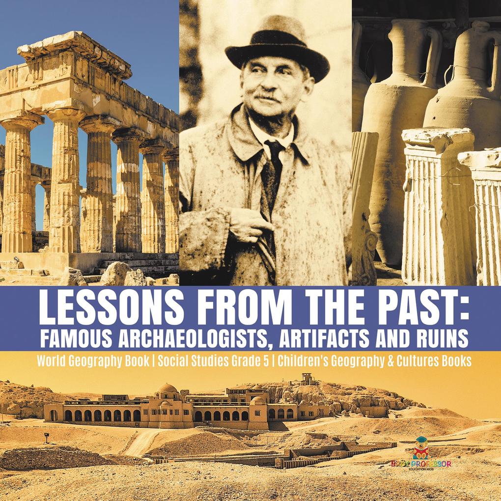 Lessons from the Past : Famous Archaeologists Artifacts and Ruins | World Geography Book | Social Studies Grade 5 | Children‘s Geography & Cultures Books