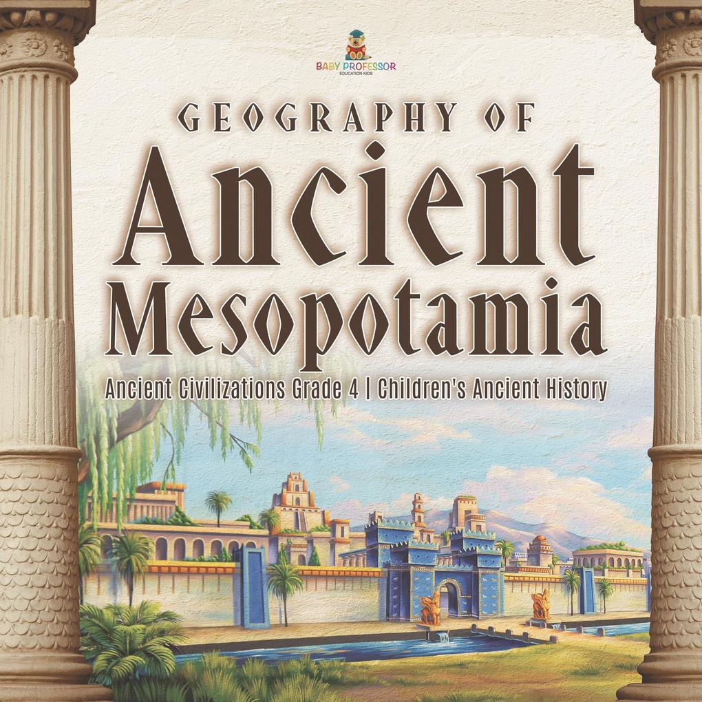 Geography of Ancient Mesopotamia | Ancient Civilizations Grade 4 | Children‘s Ancient History