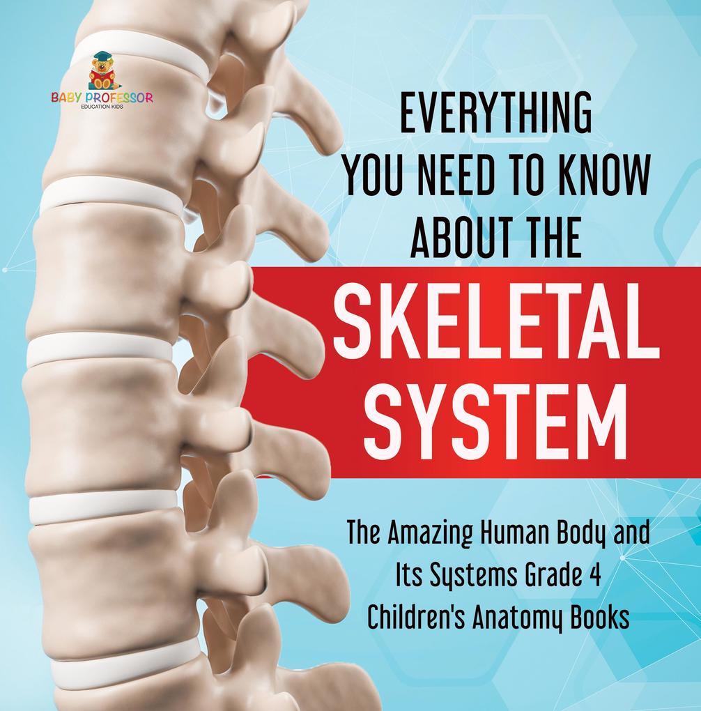 Everything You Need to Know About the Skeletal System | The Amazing Human Body and Its Systems Grade 4 | Children‘s Anatomy Books