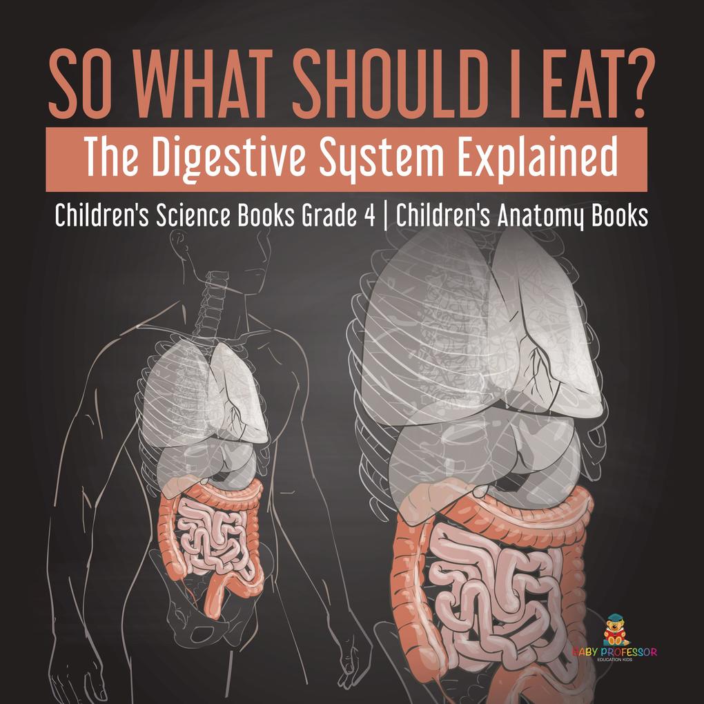 So What Should I Eat? The Digestive System Explained | Children‘s Science Books Grade 4 | Children‘s Anatomy Books