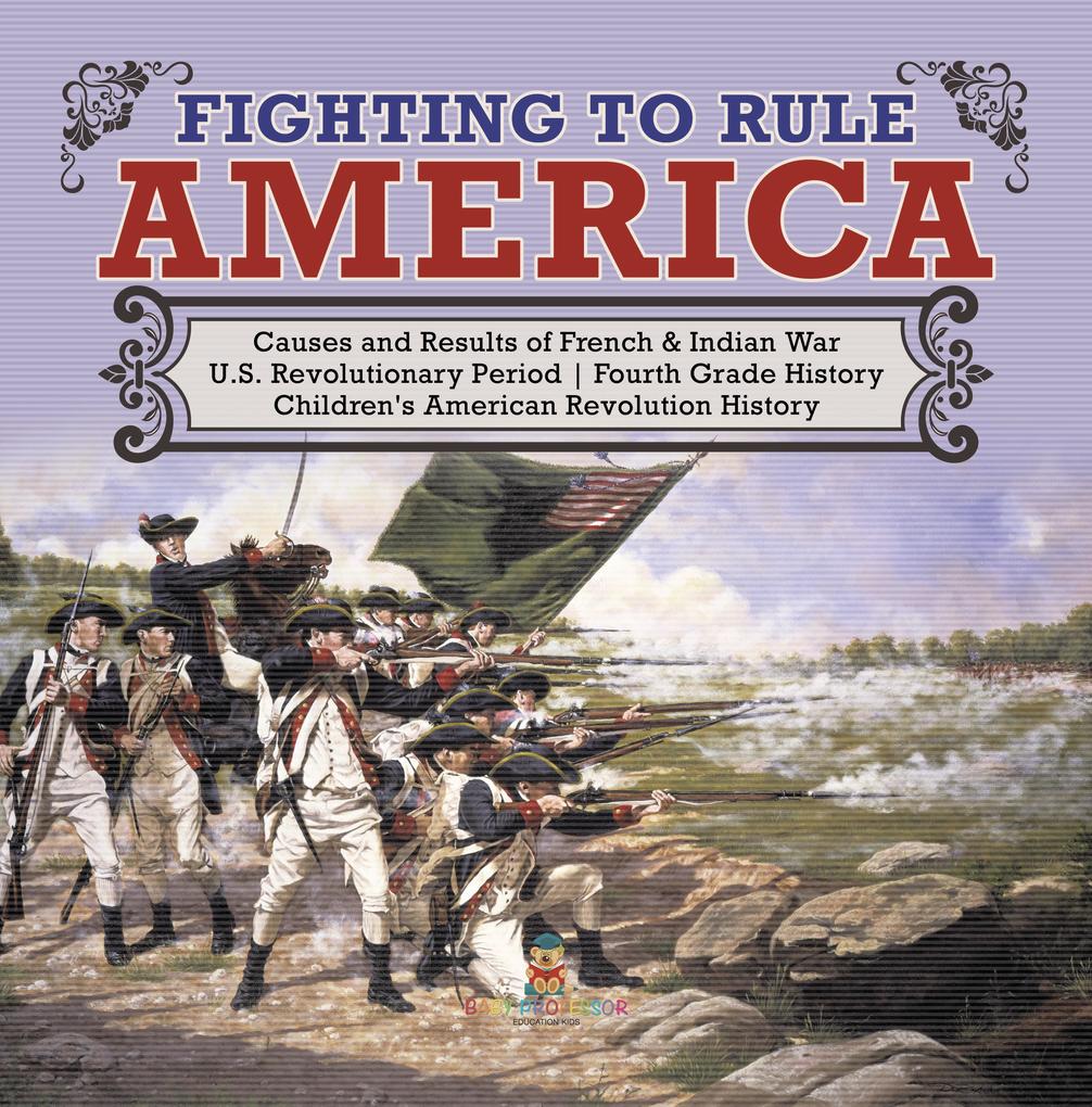 Fighting to Rule America | Causes and Results of French & Indian War | U.S. Revolutionary Period | Fourth Grade History | Children‘s American Revolution History