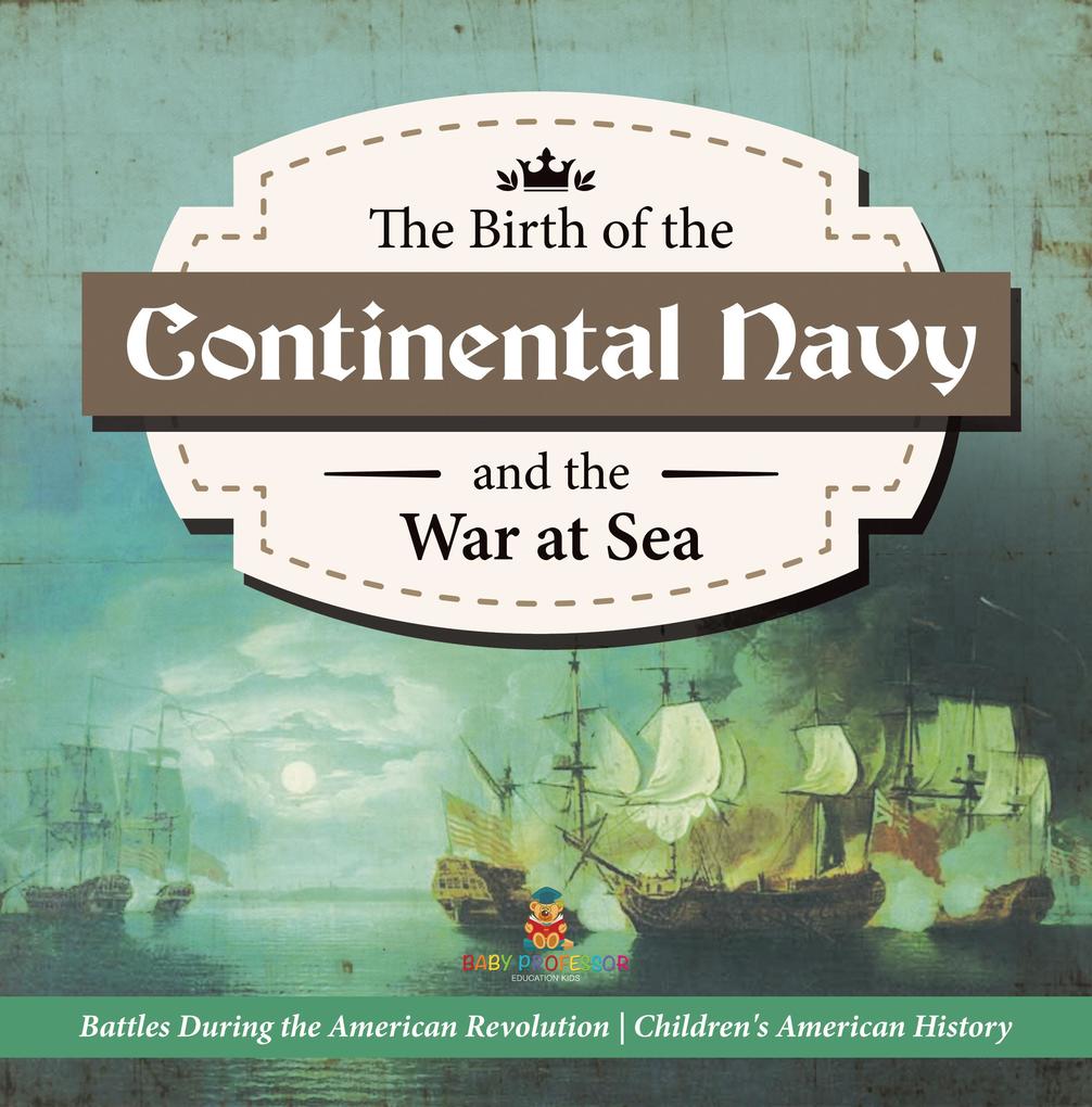 The Birth of the Continental Navy and the War at Sea | Battles During the American Revolution | Fourth Grade History | Children‘s American History