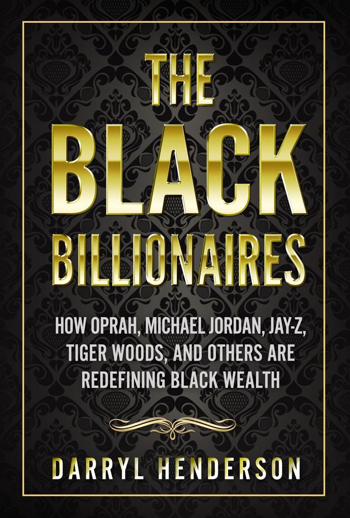 The Black Billionaires: How Oprah Michael Jordan Jay-Z Tiger Woods and Others Are Redefining Black Wealth