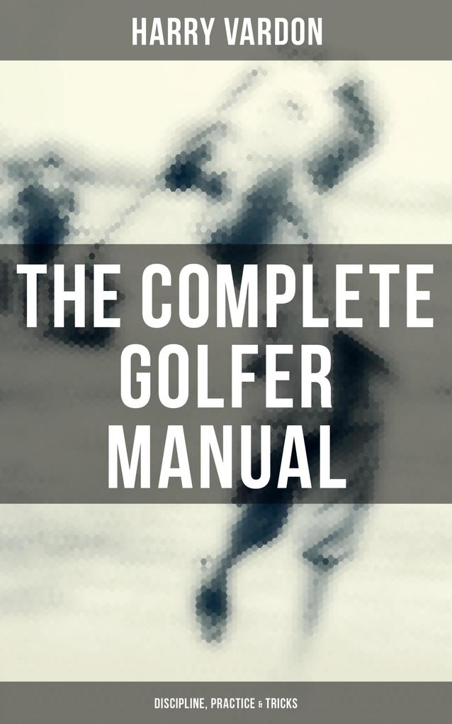 The Complete Golfer Manual: Discipline Practice & Tricks