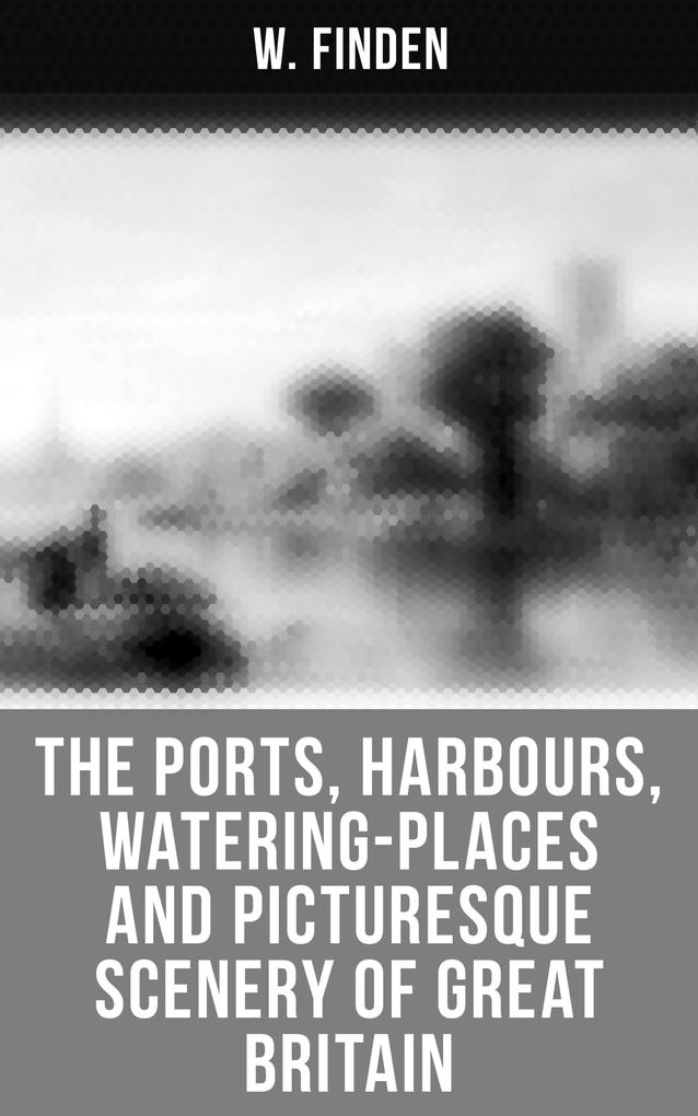 The Ports Harbours Watering-places and Picturesque Scenery of Great Britain