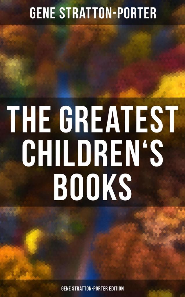 The Greatest Children‘s Books - Gene Stratton-Porter Edition