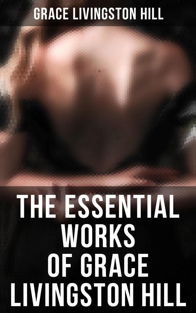 The Essential Works of Grace Livingston Hill