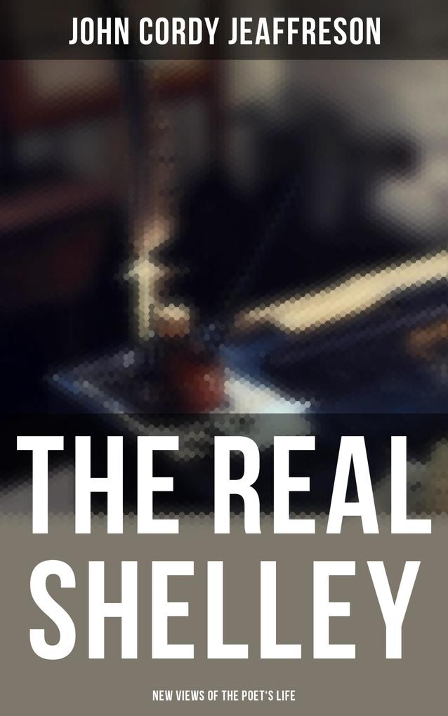 The Real Shelley: New Views of the Poet‘s Life