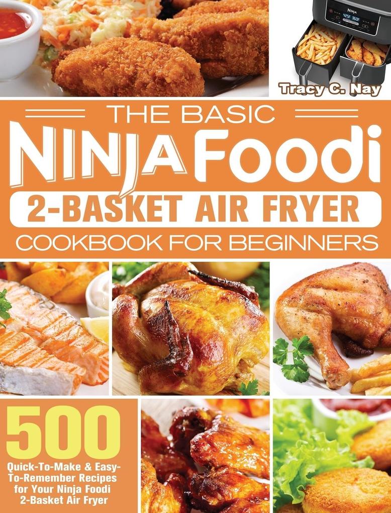 The Basic Ninja Foodi 2-Basket Air Fryer Cookbook for Beginners: 500 Quick-To-Make & Easy-To-Remember Recipes for Your Ninja Foodi 2-Basket Air Fryer