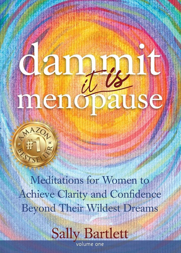 Dammit ... It IS Menopause! Meditations for Women to Achieve Clarity and Confidence Beyond Their Wildest Dreams Volume 1