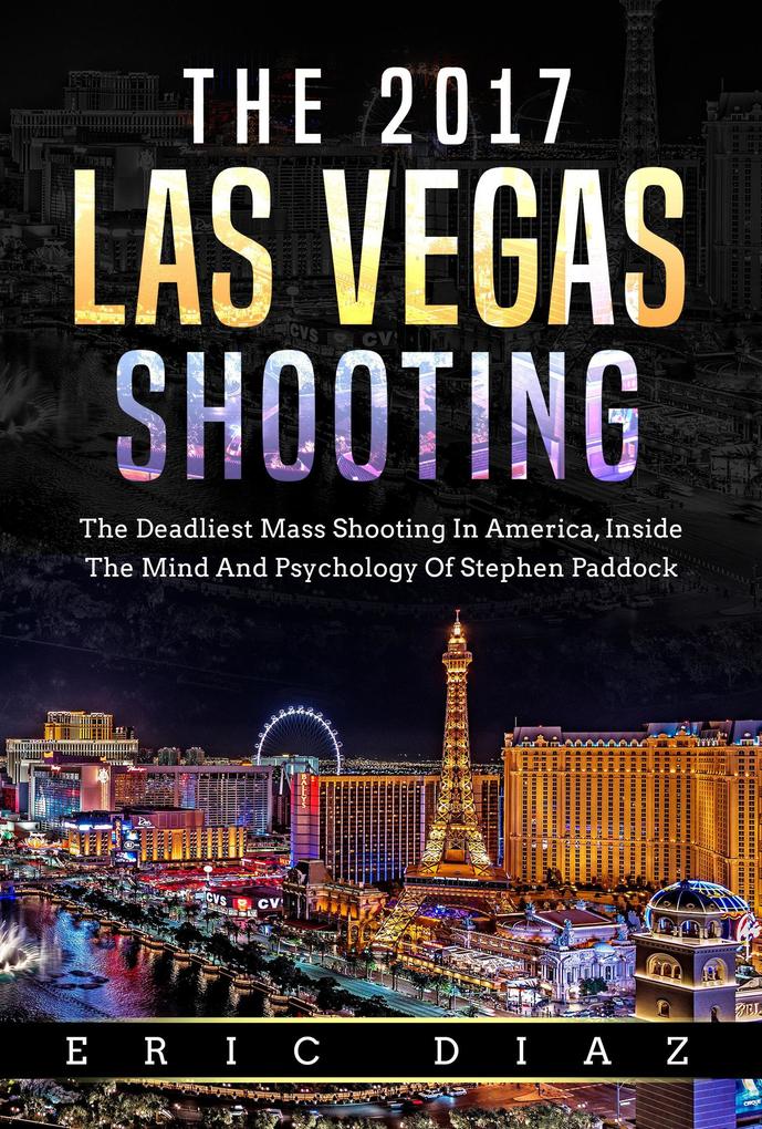 The 2017 Las Vegas Shooting: The Deadliest Mass Shooting In America Inside The Mind And Psychology Of Stephen Paddock