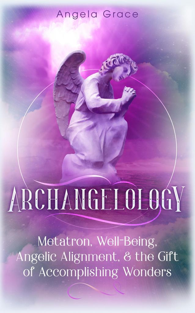 Archangelology Metatron Well-Being Angelic Alignment & the Gift of Accomplishing Wonders Angelic Magic