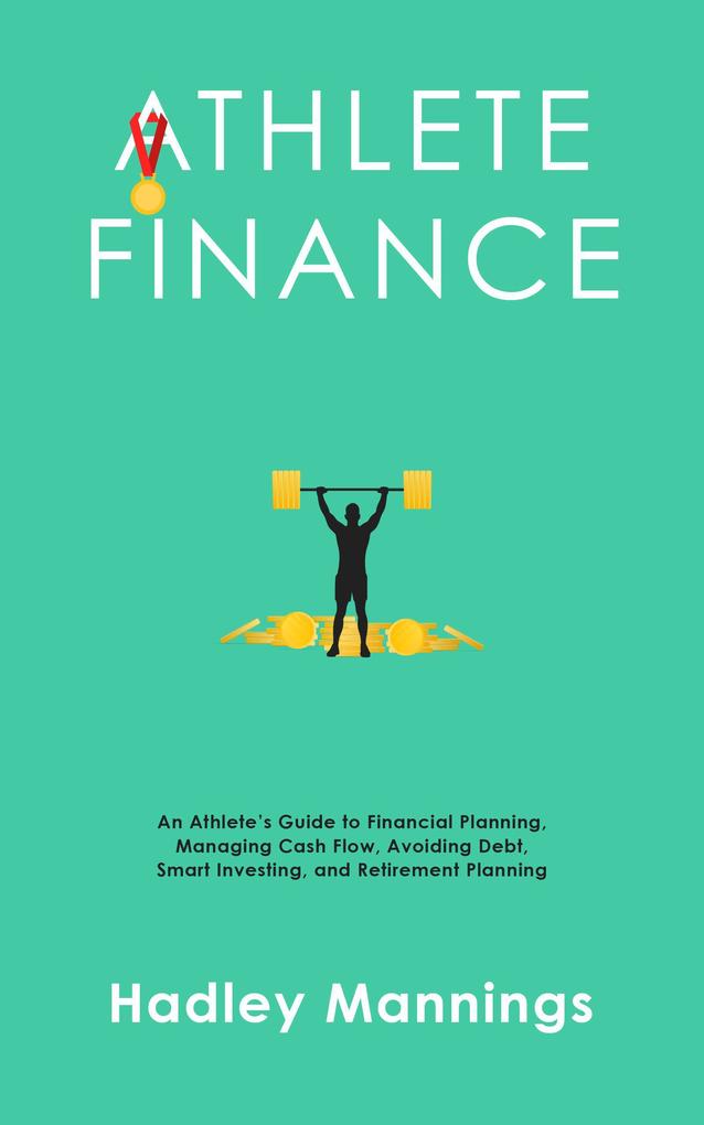Athlete Finance: An Athlete‘s Guide to Financial Planning Managing Cash Flow Avoiding Debt Smart Investing and Retirement Planning