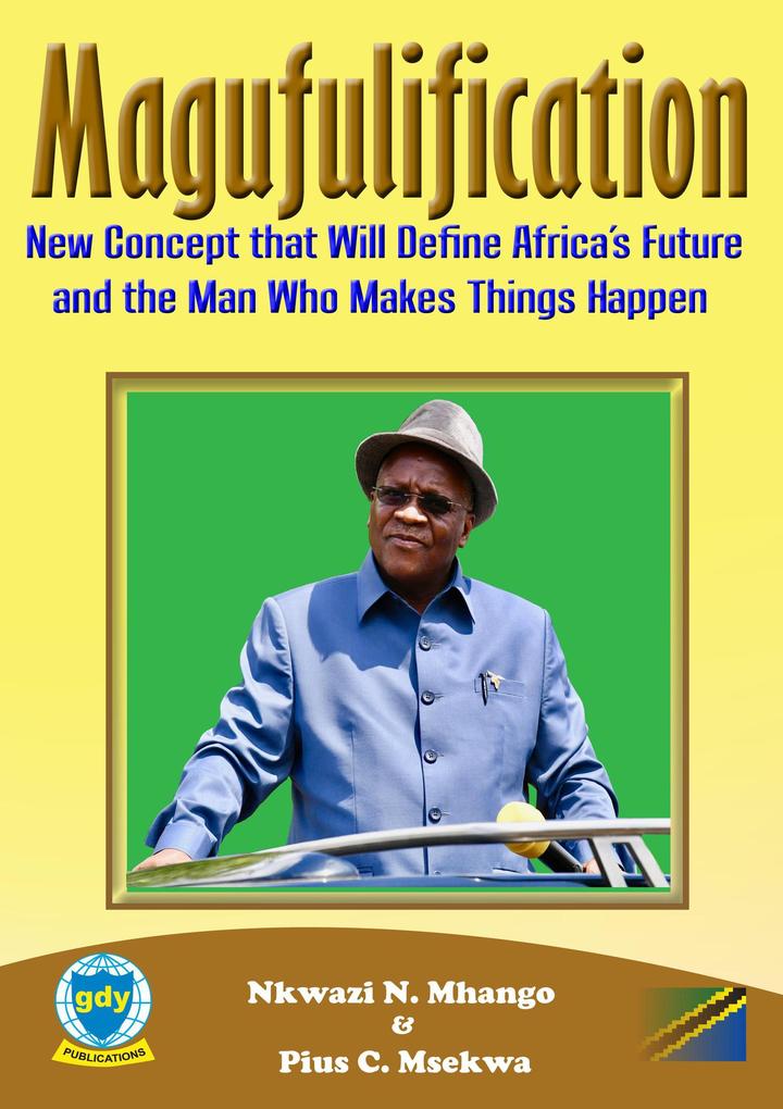 Magufulification new Concept that will Define Africa‘s Future and the Man who Makes Things Happen (Leadership and vision #1)