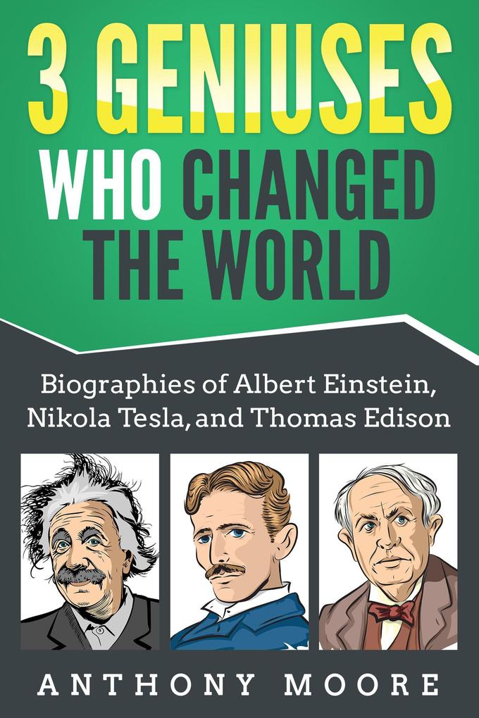 3 Geniuses Who Changed the World: Biographies of Albert Einstein Nikola Tesla and Thomas Edison
