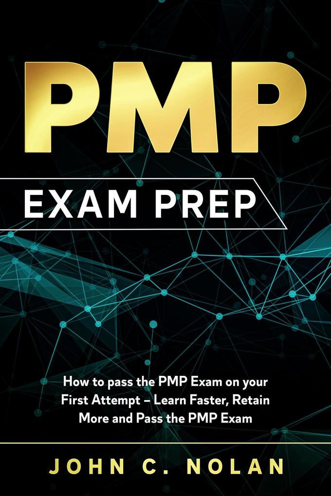 PMP Exam Prep: How to pass the PMP Exam on your First Attempt - Learn Faster Retain More and Pass the PMP Exam