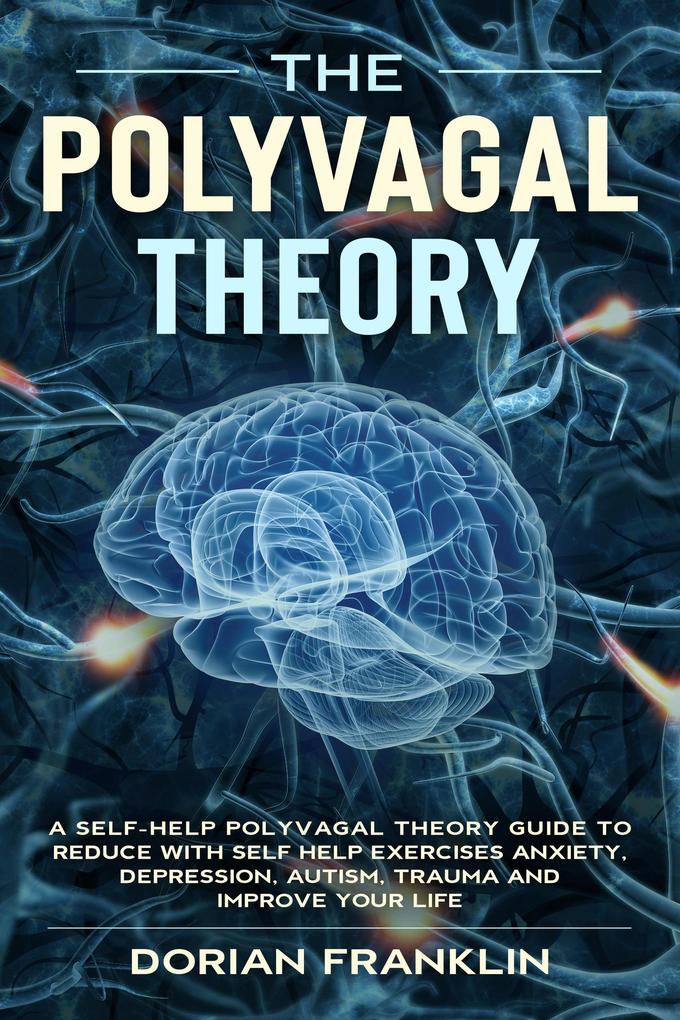 Polyvagal Theory: A Self-Help Polyvagal Theory Guide to Reduce with Self Help Exercises Anxiety Depression Autism Trauma and Improve Your Life.