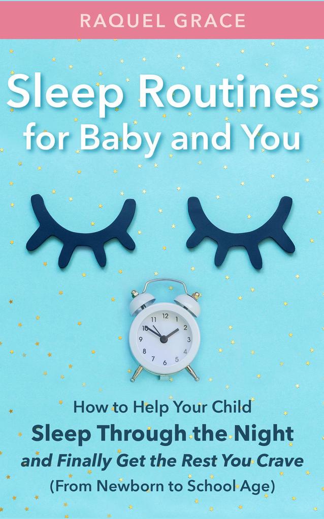 Sleep Routines for Baby and You: How to Help Your Child Sleep Through the Night and Finally Get the Rest You Crave (From Newborn to School Age)
