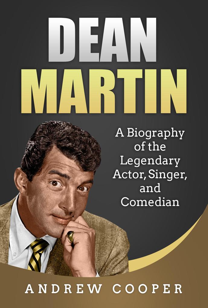 Dean Martin: A Biography of the Legendary Actor Singer and Comedian