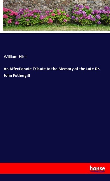 An Affectionate Tribute to the Memory of the Late Dr. John Fothergill