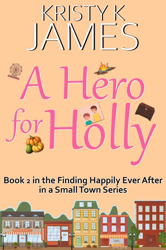 A Hero For Holly: A Sweet Hometown Romance Series (Finding Happily Ever After in a Small Town #2)