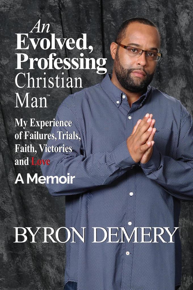 An Evolved Professing Christian Man: My Experience of Failures Trials Faith Victories and Love