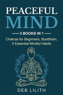Peaceful Mind: 3 Books in 1: Chakras for Beginners Buddhism 5 Essential Mindful Habits: 3 Books in 1