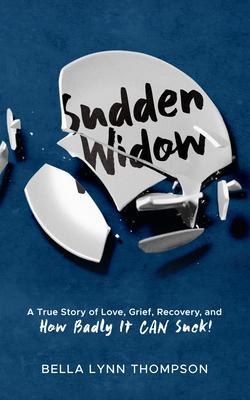 Sudden Widow A True Story of Love Grief Recovery and How Badly It CAN Suck!
