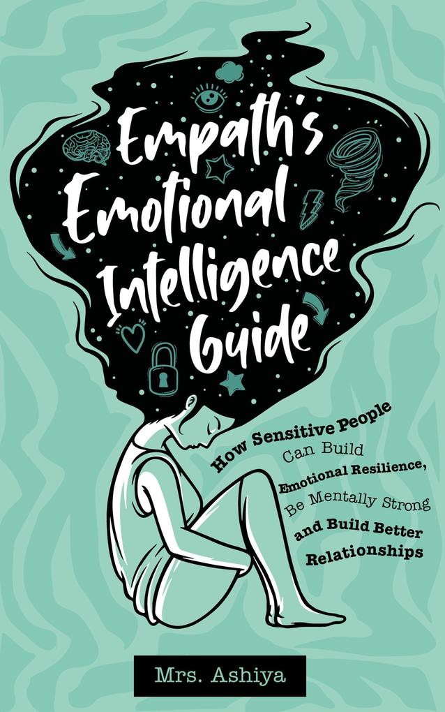 Empath‘s Emotional Intelligence Guide: How Sensitive People Can Build Emotional Resilience Be Mentally Strong and Build Better Relationships