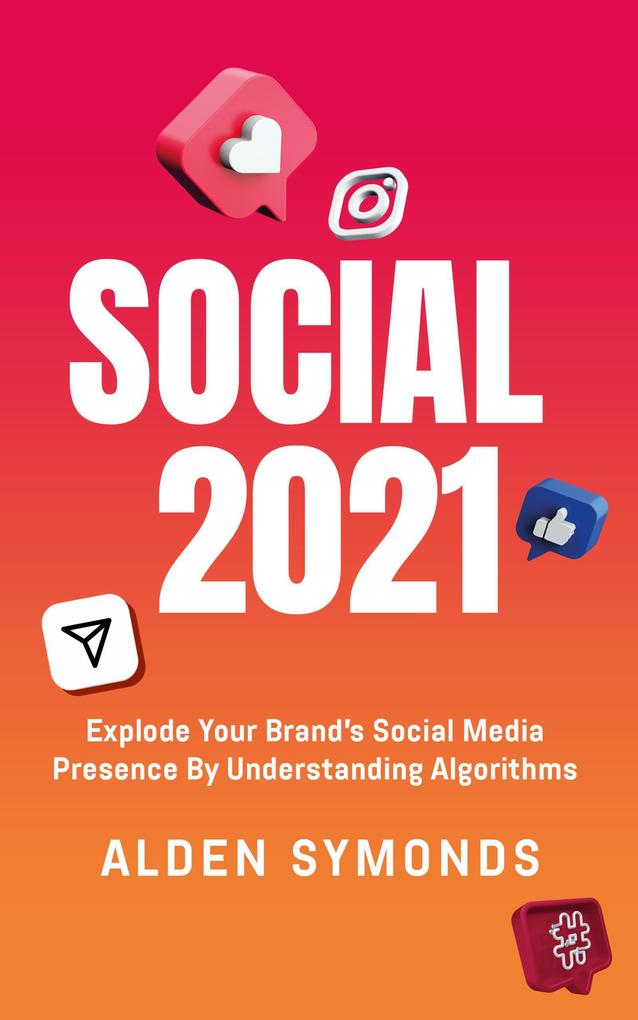 Social 2021: Explode Your Brand‘s Social Media Presence By Understanding Algorithms