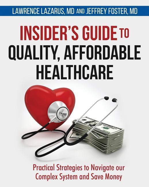 Insider‘s Guide to Quality Affordable Healthcare: Practical Strategies to Navigate our Complex System and Save Money