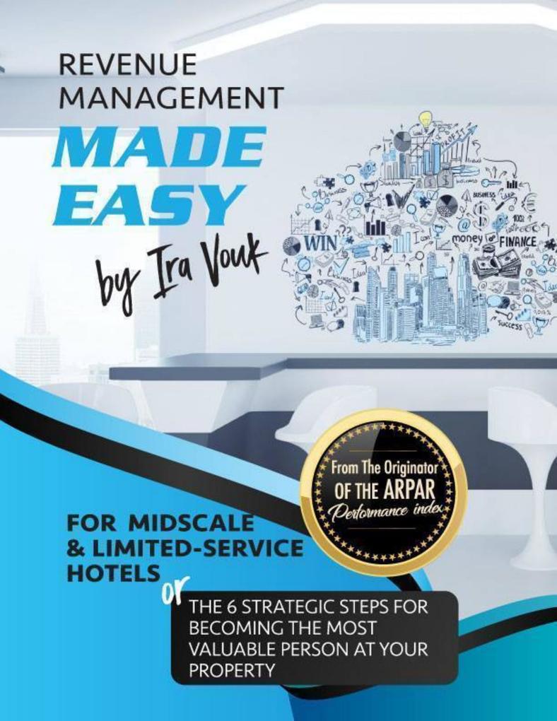 Revenue Management Made Easy for Midscale and Limited-Service Hotels: the Six Strategic Steps for Becoming the Most Valuable Person at Your Property.