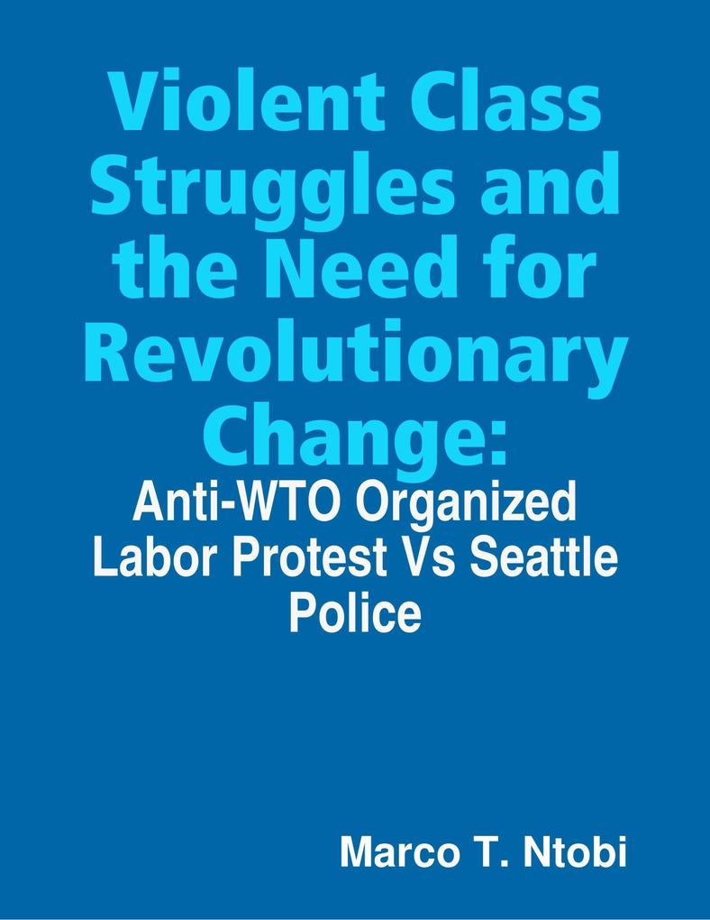 Violent Class Struggles and the Need for Revolutionary Change: Anti-WTO Organized Labor Protest Vs Seattle Police