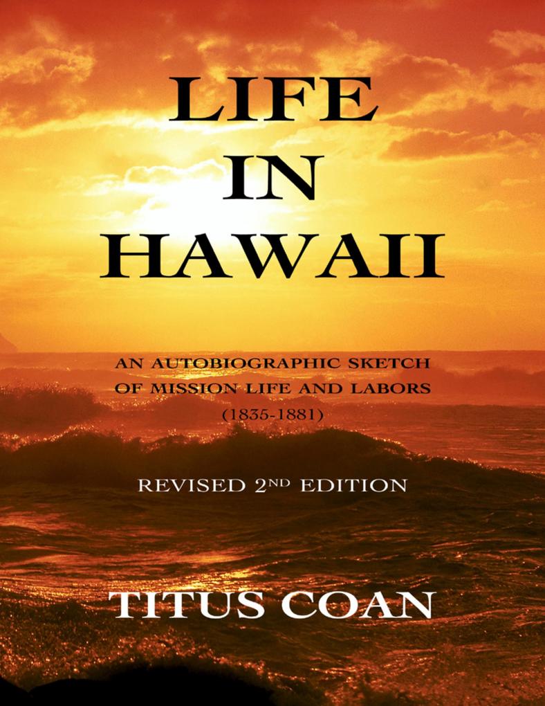 Life In Hawaii: An Autobiographic Sketch of Mission Life and Labors (1835-1881): Revised 2nd Edition
