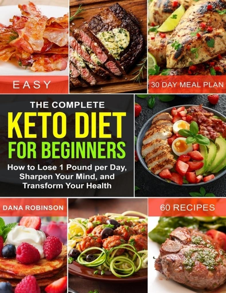 The Complete Keto Diet for Beginners: How to Lose 1 Pound Per Day Sharpen Your Mind and Transform Your Health