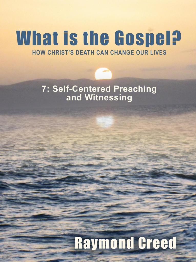 Self-Centred Preaching and Witnessing (What is the Gospel? #7)