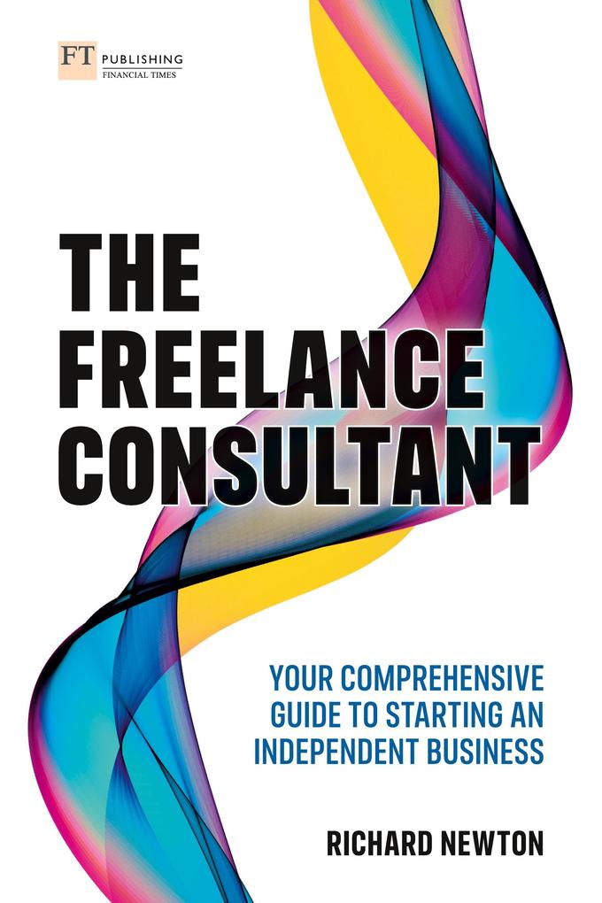 Freelance Consultant The: Your comprehensive guide to starting an independent business