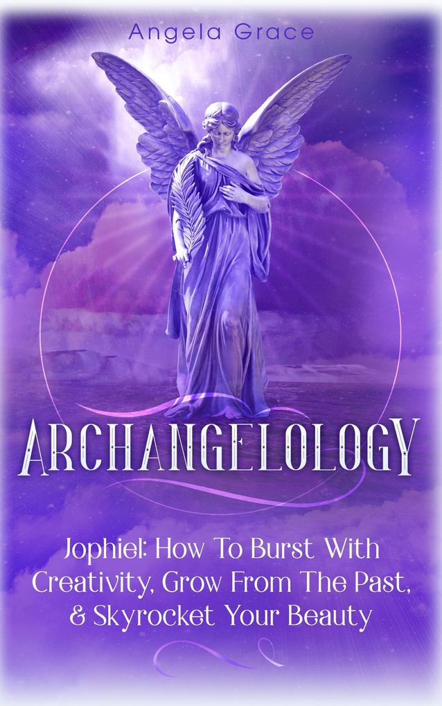 Archangelology: Jophiel How To Burst With Creativity Grow From The Past & Skyrocket Your Beauty