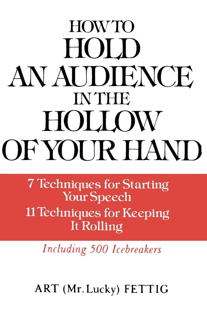 How to Hold an Audience in the Hollow of Your Hand: 7 Techniques for Starting Your Speech; 11 Techniques for Keeping It Rolling