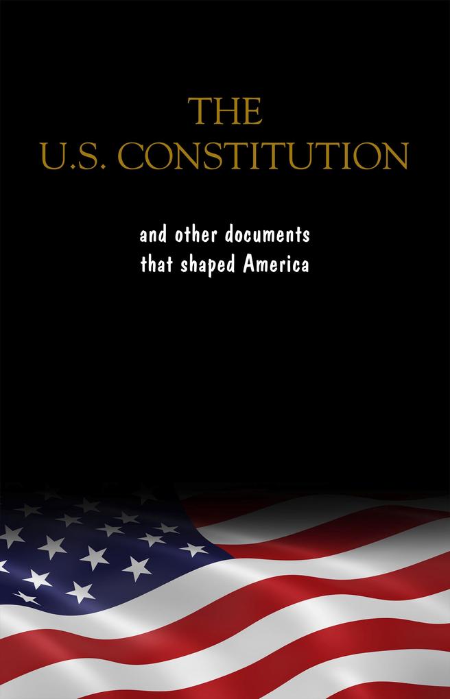 Constitution of the United States the Declaration of Independence and The Bill of Rights: The U.S. Constitution all the Amendments and other Essential ... Documents of the American History Full text