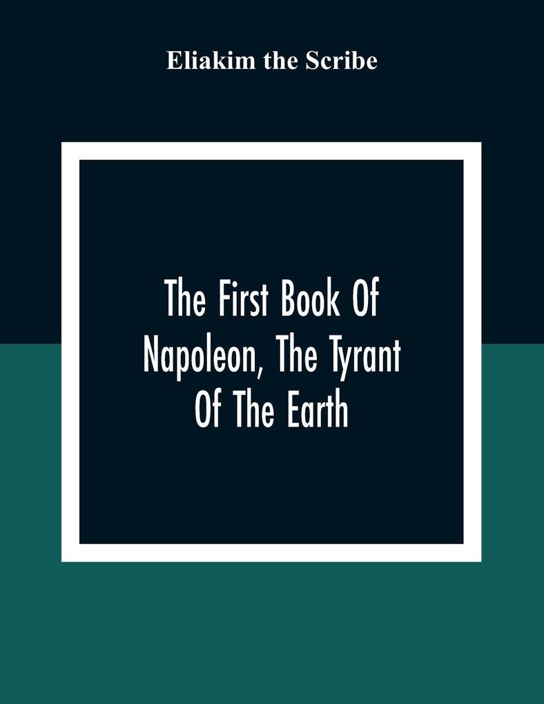 The First Book Of Napoleon The Tyrant Of The Earth: Written In The 5813Th Year Of The World 1809Th Year Of The Christian Era