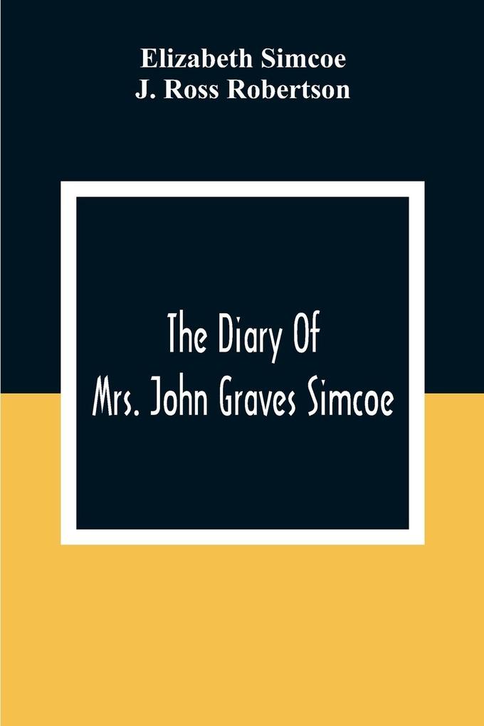 The Diary Of Mrs. John Graves Simcoe Wife Of The First Lieutenant-Governor Of The Province Of Upper Canada 1792-6